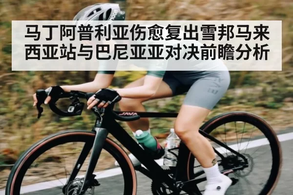 马丁阿普利亚伤愈复出雪邦马来西亚站与巴尼亚亚对决前瞻分析